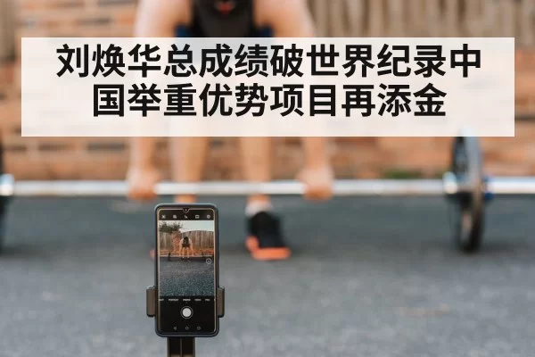 刘焕华总成绩破世界纪录中国举重优势项目再添金