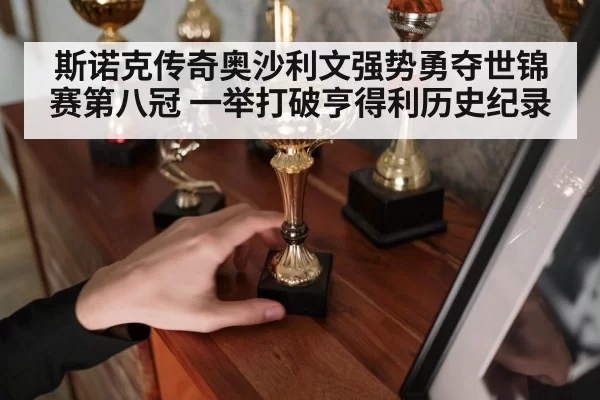 斯诺克传奇奥沙利文强势勇夺世锦赛第八冠 一举打破亨得利历史纪录
