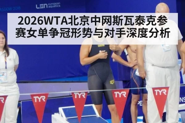 2026WTA北京中网斯瓦泰克参赛女单争冠形势与对手深度分析